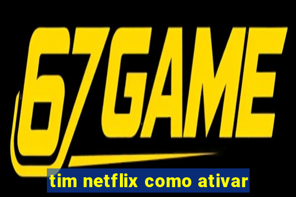 tim netflix como ativar